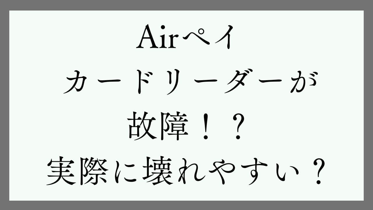 Airペイ（エアペイ）カードリーダーが故障！？実際に壊れやすい？