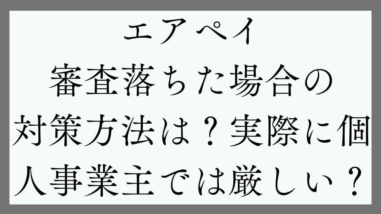 エアペイ審査落ちた場合の対策方法は？実際に個人事業主では厳しい？
