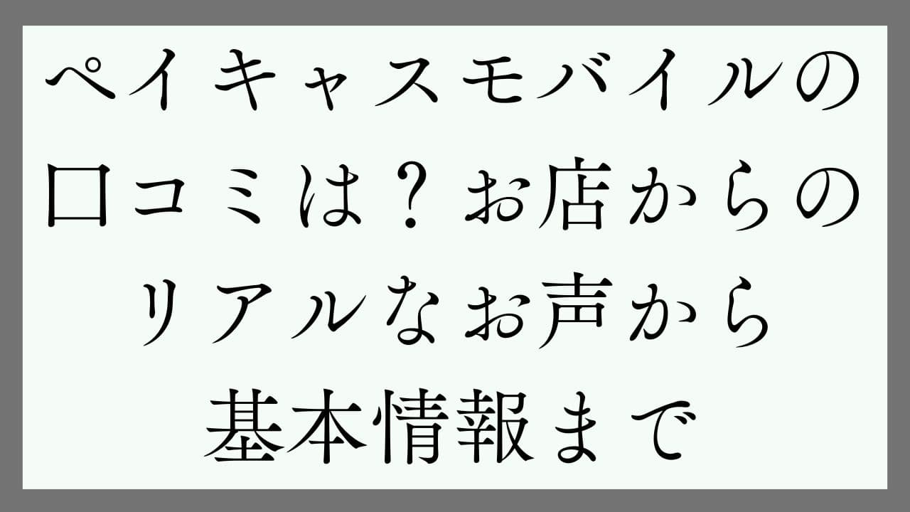 ペイキャスモバイルの口コミは？お店からのリアルなお声から基本情報まで