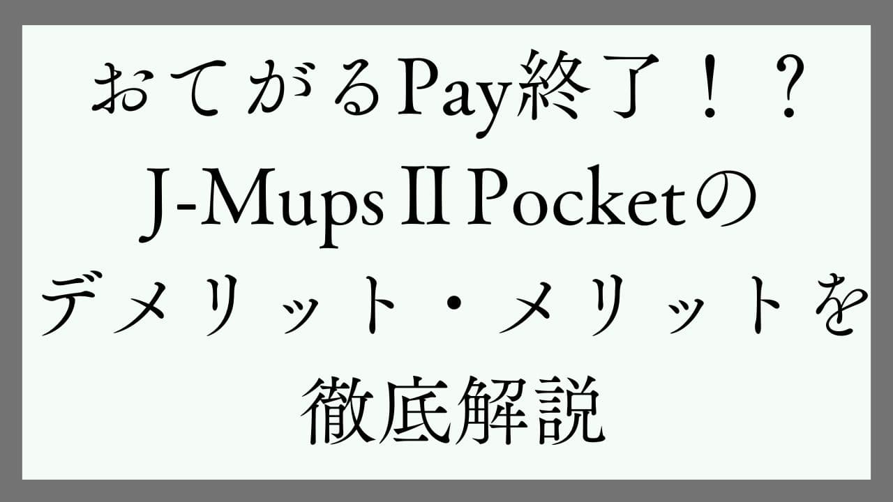 おてがるPay終了！？J-MupsⅡPocketのデメリット・メリットを徹底解説