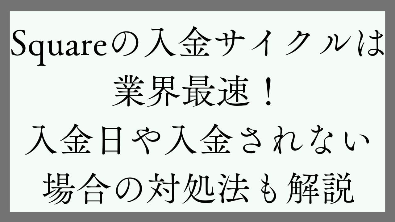 Square】入金日サイクルは最速！入金されない場合の対処法も解説