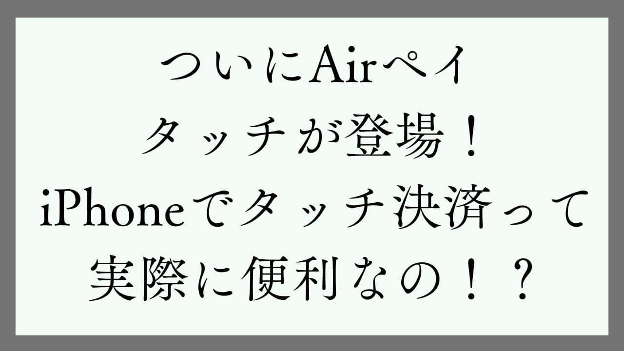 ついにAirペイ（エアペイ）タッチが登場！iPhoneでタッチ決済っ