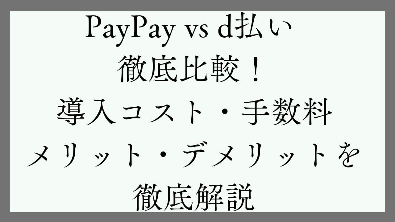 PayPay vs d払い 徹底比較！導入コスト・手数料・メリット・デメリットを解説