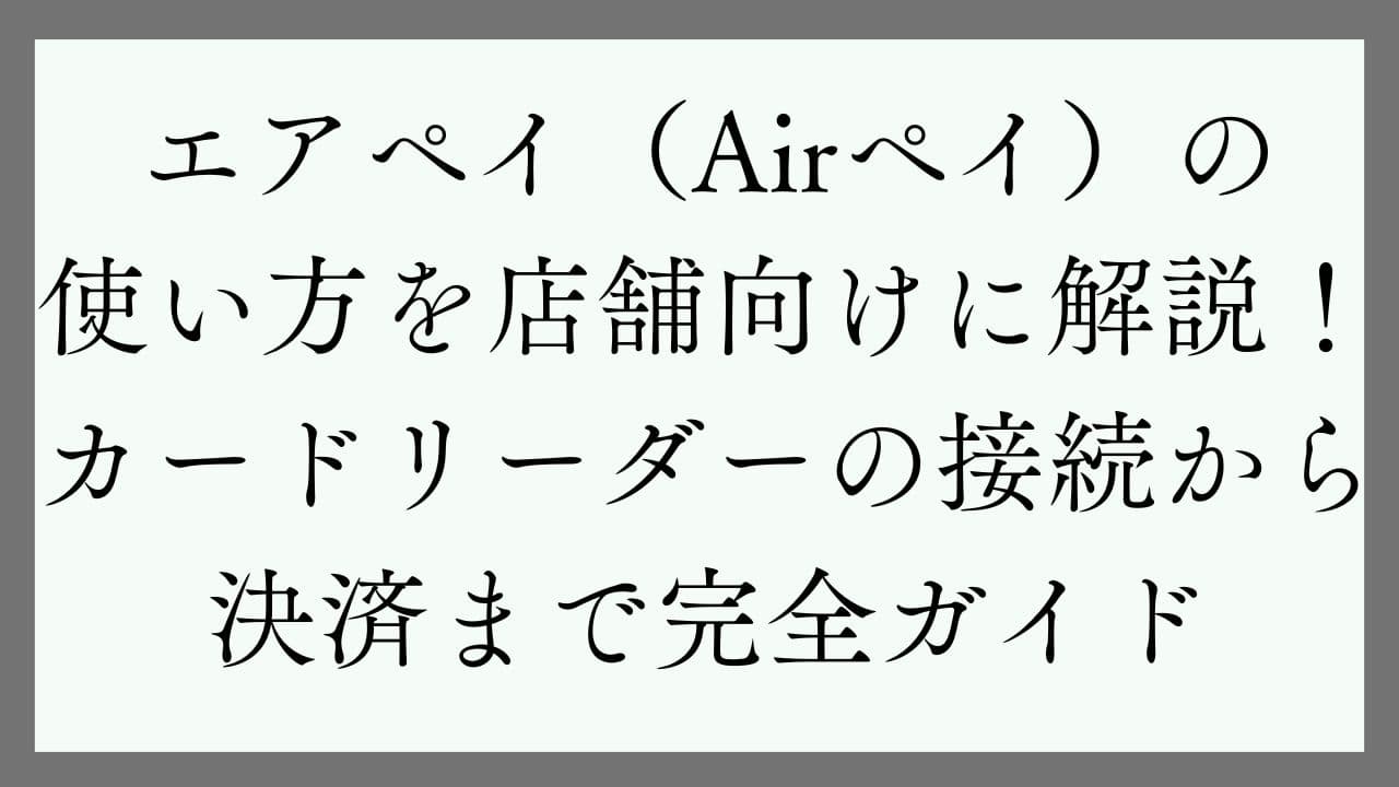 エアペイ（Airペイ）の使い方を店舗向けに解説！カードリーダー